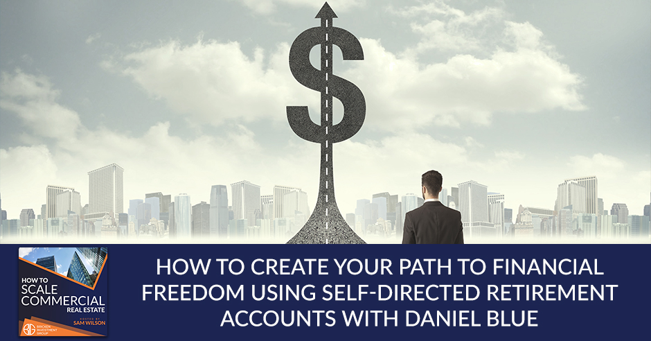 How To Create Your Path To Financial Freedom Using Self-Directed Retirement Accounts With Daniel Blue