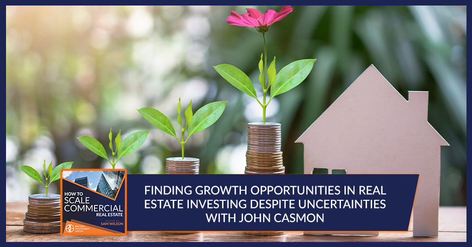 Finding Growth Opportunities In Real Estate Investing Despite Uncertainties With John Casmon