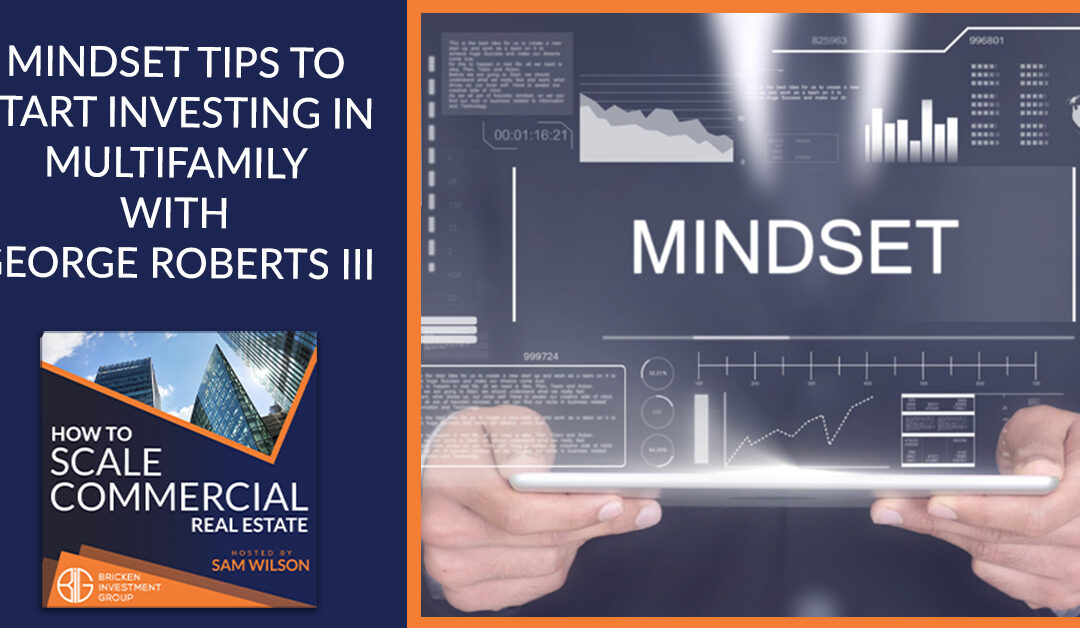 Mindset Tips To Start Investing In Multifamily With George Roberts III